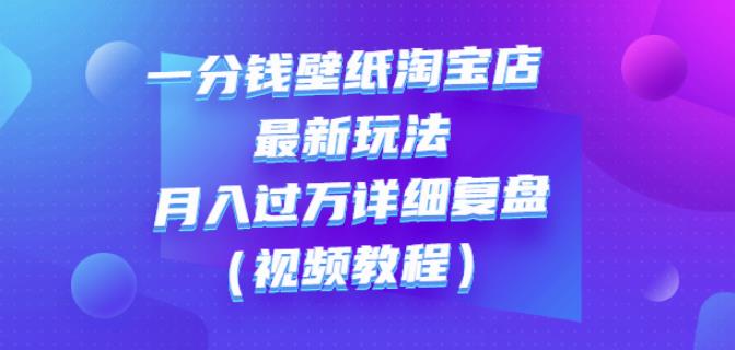 一分钱壁纸淘宝店最新玩法：月入过万详细复盘（视频教程）