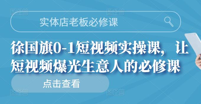 实体店老板必修课，徐国旗0-1短视频实操课，让短视频爆光生意人的必修课