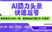 AI助力头条快速起号，3天见效！简单操作3分钟一条，复制粘贴月赚2万+不是梦！